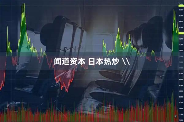 闻道资本 日本热炒 \