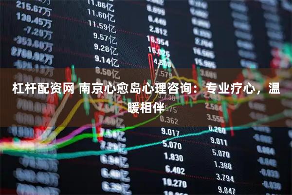 杠杆配资网 南京心愈岛心理咨询：专业疗心，温暖相伴