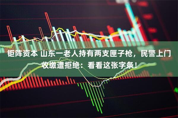 钜阵资本 山东一老人持有两支匣子枪，民警上门收缴遭拒绝：看看这张字条！