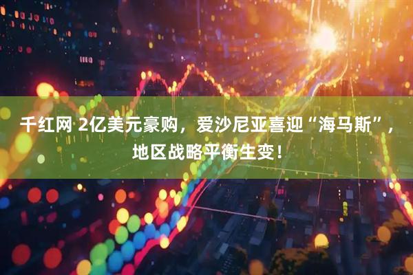 千红网 2亿美元豪购，爱沙尼亚喜迎“海马斯”，地区战略平衡生变！