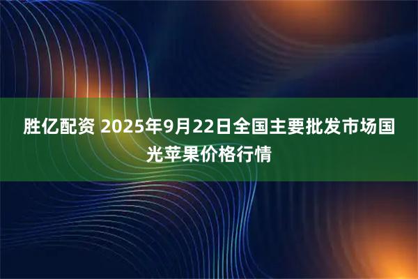 胜亿配资 2025年9月22日全国主要批发市场国光苹果价格行情