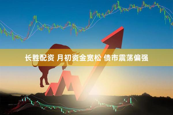 长胜配资 月初资金宽松 债市震荡偏强
