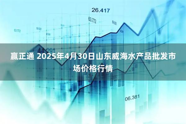 赢正通 2025年4月30日山东威海水产品批发市场价格行情