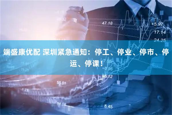 端盛康优配 深圳紧急通知：停工、停业、停市、停运、停课！