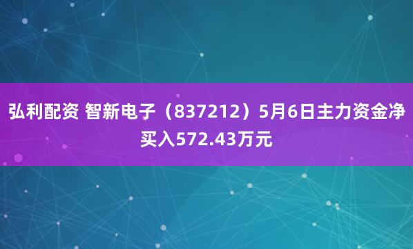 弘利配资 智新电子（837212）5月6日主力资金净买入572.43万元