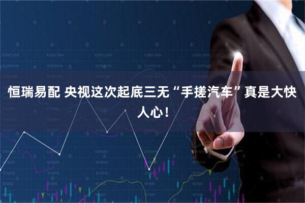 恒瑞易配 央视这次起底三无“手搓汽车”真是大快人心！