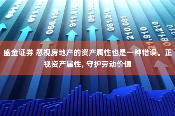 盛金证券 忽视房地产的资产属性也是一种错误。正视资产属性, 守护劳动价值